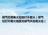 煤氣灶有電火花但打不著火（煤氣灶打不著火現(xiàn)象無煤氣聲音有火花）