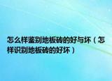 怎么樣鑒別地板磚的好與壞（怎樣識別地板磚的好壞）