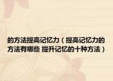 的方法提高記憶力（提高記憶力的方法有哪些 提升記憶的十種方法）