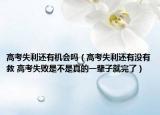 高考失利還有機會嗎（高考失利還有沒有救 高考失敗是不是真的一輩子就完了）