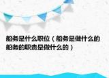 船務(wù)是什么職位（船務(wù)是做什么的 船務(wù)的職責(zé)是做什么的）