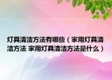 燈具清潔方法有哪些（家用燈具清潔方法 家用燈具清潔方法是什么）