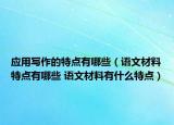 應(yīng)用寫作的特點有哪些（語文材料特點有哪些 語文材料有什么特點）