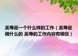 美導(dǎo)是一個(gè)什么樣的工作（美導(dǎo)是做什么的 美導(dǎo)的工作內(nèi)容有哪些）