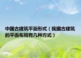 中國古建筑平面形式（我國古建筑的平面布局有幾種方式）
