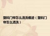 塑料門簾怎么清洗痕跡（塑料門簾怎么清洗）