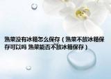 熟菜沒(méi)有冰箱怎么保存（熟菜不放冰箱保存可以嗎 熟菜能否不放冰箱保存）