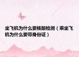 坐飛機(jī)為什么要核酸檢測(cè)（乘坐飛機(jī)為什么要帶身份證）