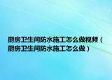 廚房衛(wèi)生間防水施工怎么做視頻（廚房衛(wèi)生間防水施工怎么做）