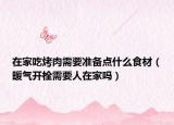 在家吃烤肉需要準(zhǔn)備點(diǎn)什么食材（暖氣開栓需要人在家嗎）