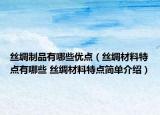 絲綢制品有哪些優(yōu)點(diǎn)（絲綢材料特點(diǎn)有哪些 絲綢材料特點(diǎn)簡單介紹）