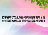 竹簾發(fā)霉了怎么辦如何預(yù)防竹簾發(fā)霉（竹簾長霉斑怎么洗掉 竹簾長霉斑如何處理）