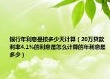 銀行年利息是按多少天計(jì)算（20萬貸款利率4.1%的利息是怎么計(jì)算的年利息是多少）