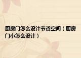 廚房門怎么設(shè)計(jì)節(jié)省空間（廚房門小怎么設(shè)計(jì)）