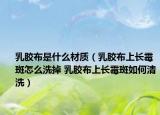 乳膠布是什么材質(zhì)（乳膠布上長霉斑怎么洗掉 乳膠布上長霉斑如何清洗）