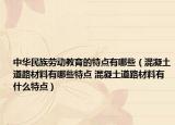 中華民族勞動教育的特點有哪些（混凝土道路材料有哪些特點 混凝土道路材料有什么特點）