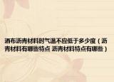 灑布瀝青材料時(shí)氣溫不應(yīng)低于多少度（瀝青材料有哪些特點(diǎn) 瀝青材料特點(diǎn)有哪些）