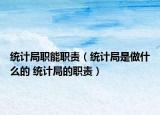 統(tǒng)計(jì)局職能職責(zé)（統(tǒng)計(jì)局是做什么的 統(tǒng)計(jì)局的職責(zé)）