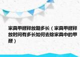 家具甲醛釋放期多長（家具甲醛釋放時間有多長如何去除家具中的甲醛）