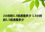 2小時的1.5倍速是多少 1.5小時的1.5倍速是多少
