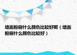 墻面粉刷什么顏色比較好呢（墻面粉刷什么顏色比較好）