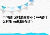 md是什么材質(zhì)耐磨不（md是什么材質(zhì) md材質(zhì)介紹）