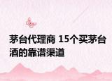 茅臺(tái)代理商 15個(gè)買茅臺(tái)酒的靠譜渠道