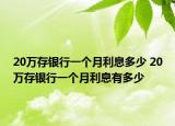 20萬存銀行一個月利息多少 20萬存銀行一個月利息有多少