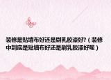 裝修是貼墻布好還是刷乳膠漆好?（裝修中到底是貼墻布好還是刷乳膠漆好呢）