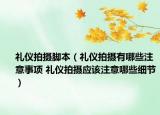 禮儀拍攝腳本（禮儀拍攝有哪些注意事項 禮儀拍攝應(yīng)該注意哪些細節(jié)）