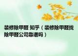 裝修除甲醛 知乎（裝修除甲醛找除甲醛公司靠譜嗎）