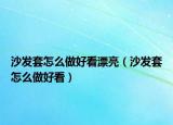 沙發(fā)套怎么做好看漂亮（沙發(fā)套怎么做好看）