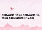 衣服長霉斑怎么清洗（衣服長霉菌怎么洗掉霉斑 衣服長霉菌有什么方法去除）