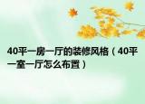 40平一房一廳的裝修風(fēng)格（40平一室一廳怎么布置）