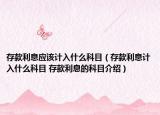 存款利息應(yīng)該計(jì)入什么科目（存款利息計(jì)入什么科目 存款利息的科目介紹）
