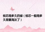 枕芯用多久扔掉（枕芯一般用多久需要淘汰了）