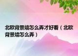 北歐背景墻怎么弄才好看（北歐背景墻怎么弄）