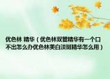 優(yōu)色林 精華（優(yōu)色林雙管精華有一個口不出怎么辦優(yōu)色林美白淡斑精華怎么用）