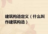 建筑構(gòu)造定義（什么叫作建筑構(gòu)造）