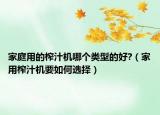 家庭用的榨汁機(jī)哪個(gè)類型的好?（家用榨汁機(jī)要如何選擇）