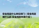 安全局是什么單位部門（安全局是做什么的 安全局的作用介紹）