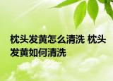 枕頭發(fā)黃怎么清洗 枕頭發(fā)黃如何清洗