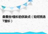 桑蠶絲t恤衫的優(yōu)缺點(diǎn)（如何挑選T恤衫）
