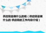 供應(yīng)鏈?zhǔn)亲鍪裁吹呐叮ü?yīng)鏈?zhǔn)亲鍪裁吹?供應(yīng)鏈的工作內(nèi)容介紹）