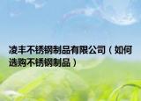凌豐不銹鋼制品有限公司（如何選購不銹鋼制品）