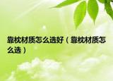 靠枕材質(zhì)怎么選好（靠枕材質(zhì)怎么選）