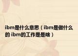 ibm是什么意思（ibm是做什么的 ibm的工作是是啥）