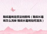鞋底霉斑是質(zhì)量問題嗎（鞋底長(zhǎng)霉斑怎么洗掉 鞋底長(zhǎng)霉斑如何清洗）