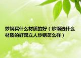炒鍋買什么材質(zhì)的好（炒鍋選什么材質(zhì)的好雙立人炒鍋怎么樣）
