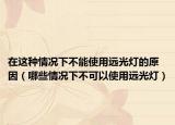 在這種情況下不能使用遠(yuǎn)光燈的原因（哪些情況下不可以使用遠(yuǎn)光燈）